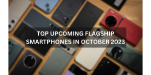 Top Upcoming Flagship Smartphones in October 2023